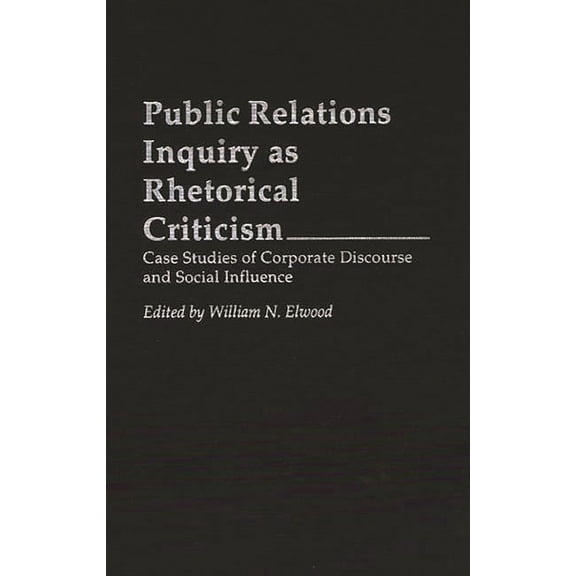 Praeger Political Communication Public Relations Inquiry as Rhetorical Criticism: Case Studies of Corporate Discourse and Social Influence, (Hardcover)