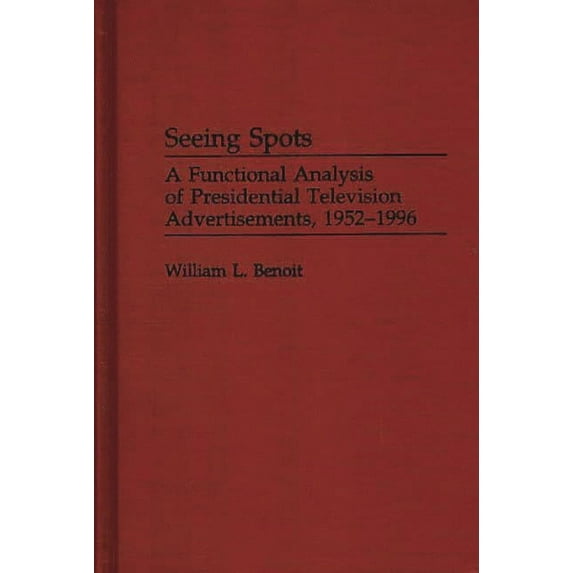 Praeger Political Communication Seeing Spots: A Functional Analysis of Presidential Television Advertisements, 1952-1996, (Hardcover)