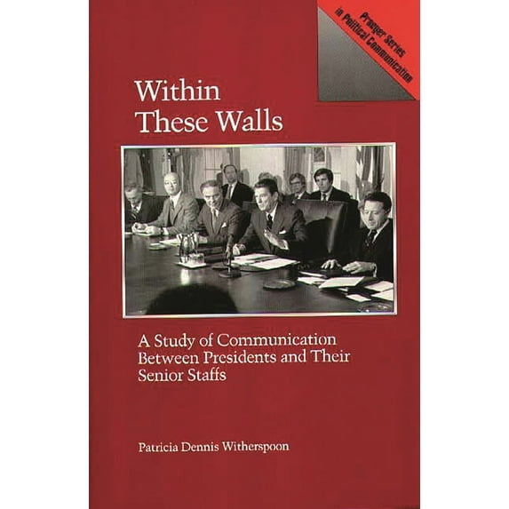 Praeger Political Communication Within These Walls: A Study of Communication Between Presidents and Their Senior Staffs, (Hardcover)