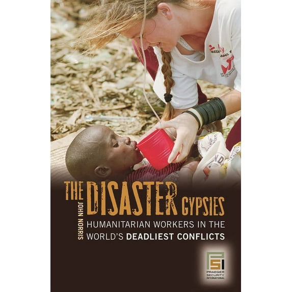 Praeger Security International The Disaster Gypsies: Humanitarian Workers in the World's Deadliest Conflicts, (Hardcover)