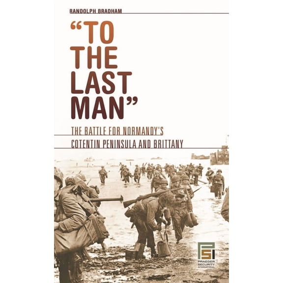 Praeger Security International To the Last Man: The Battle for Normandy's Cotentin Peninsula and Brittany, (Hardcover)
