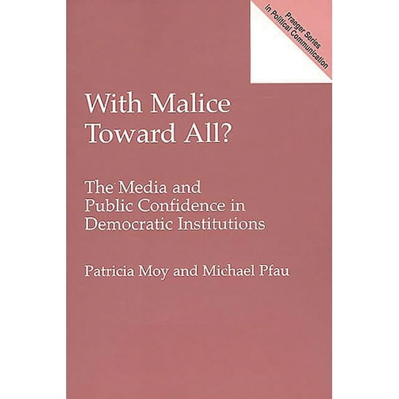 Praeger Series in Political Communicatio With Malice Toward All?: The Media and Public Confidence in Democratic Institutions, (Paperback)