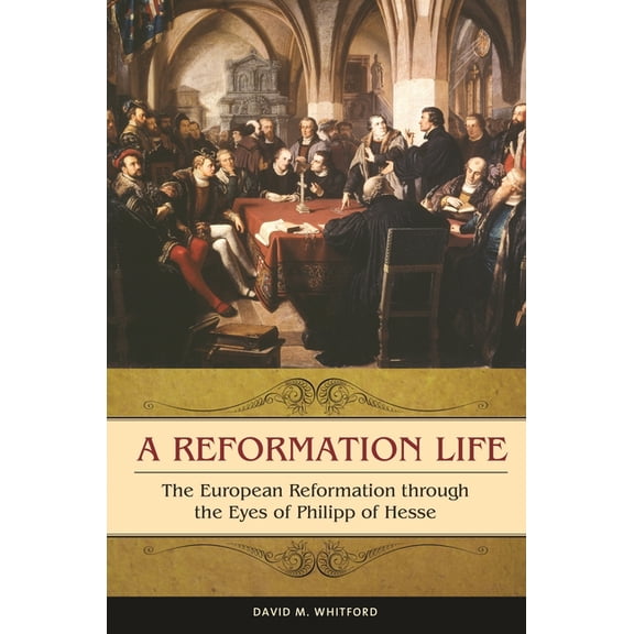Praeger the Early Modern World A Reformation Life: The European Reformation Through the Eyes of Philipp of Hesse, (Hardcover)