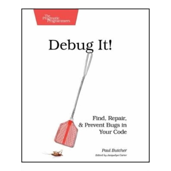 Pragmatic Programmers: Debug It!: Find, Repair, and Prevent Bugs in Your Code (Paperback)