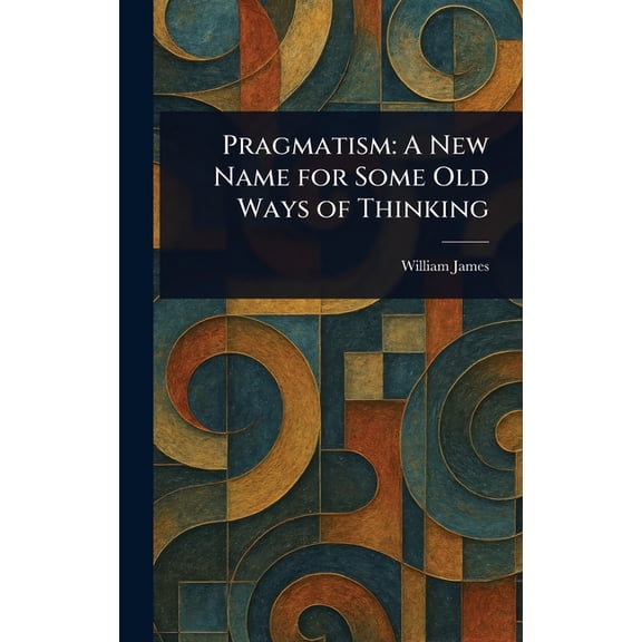 Pragmatism: A New Name for Some Old Ways of Thinking, (Hardcover)