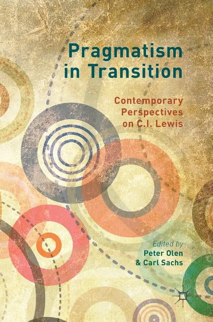 Pragmatism In Transition: Contemporary Perspectives On C.I. Lewis ...