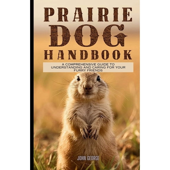 Prairie dog handbook: A Comprehensive Guide to Understanding and Caring for Your Furry Friends By John George, (Paperback)
