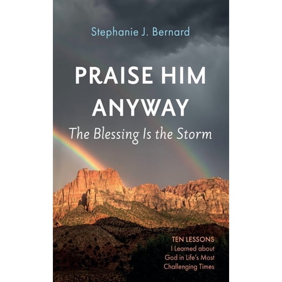 Praise Him Anyway: The Blessing Is the Storm: Ten Lessons I Learned about God in Life's Most Challenging Times, (Paperback)