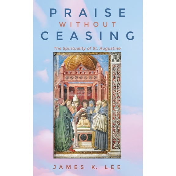 Praise Without Ceasing: The Spirituality of St. Augustine, (Paperback)