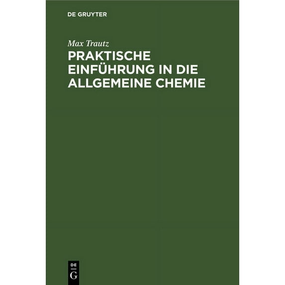 Praktische Einführung in Die Allgemeine Chemie: Anleitung Zu Physikalisch-Chemischem Praktikum Und Selbständiger Arbeit, (Hardcover)