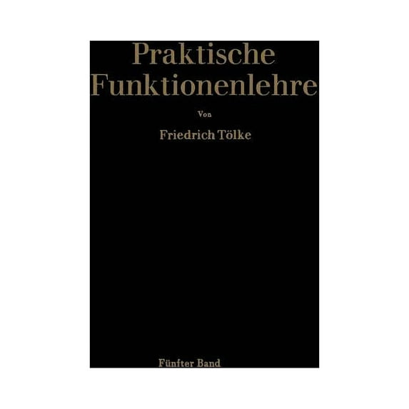 Praktische Funktionenlehre Allgemeine Weierstraßsche Funktionen Und Ableitungen Nach Dem Parameter. Integrale Der Theta-Funktionen Und Bilinear-Ent, Book 5, (Paperback)