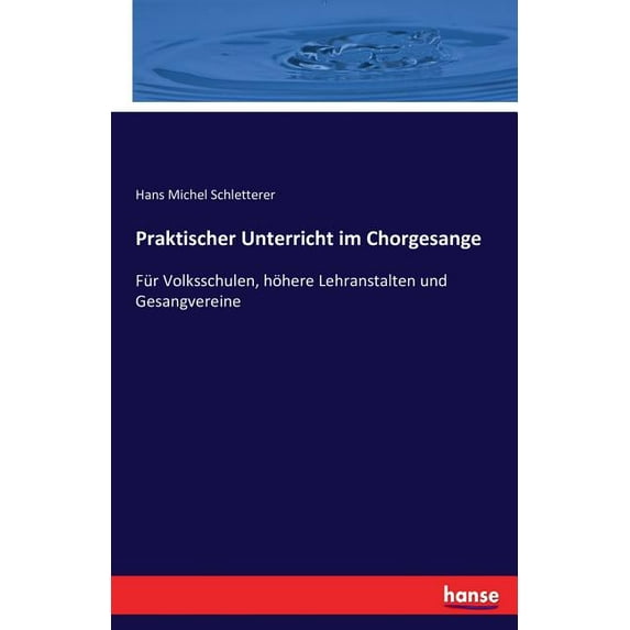 Praktischer Unterricht im Chorgesange: Für Volksschulen, höhere Lehranstalten und Gesangvereine, (Paperback)