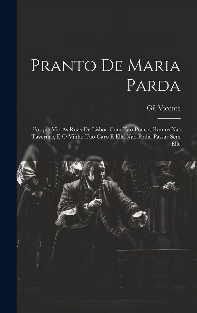 Pranto De Maria Parda: Porque Vio As Ruas De Lisboa Com Tao Poucos Ramos Nas Tavernas, E O Vinho Tao Caro E Ella Nao Podia Passar Sem Elle (Hardcover)
