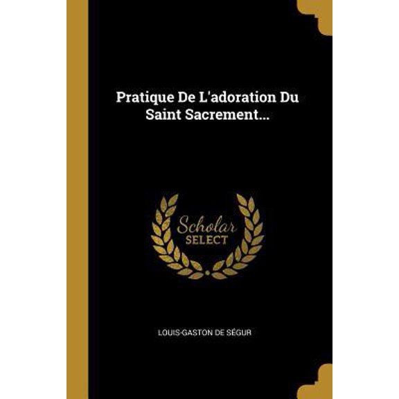 Pratique de l'Adoration Du Saint Sacrement... Paperback