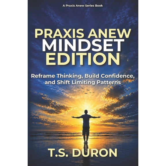 The PRAXIS Anew Praxis Anew Mindset Edition: Reframe Thinking, Build Confidence, and Shift Limiting Patterns, (Paperback)