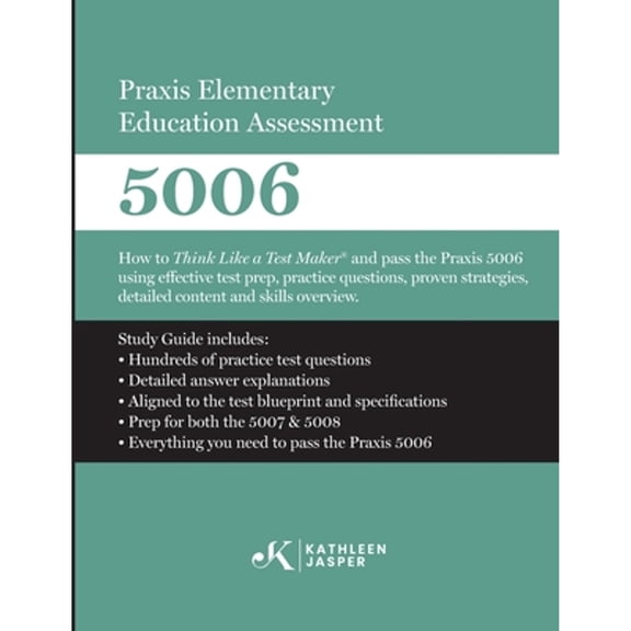 Praxis Elementary Education Assessment 5006: How to Think Like a Test Maker and pass the Praxis 5006 (Paperback) by Kathleen Jasper