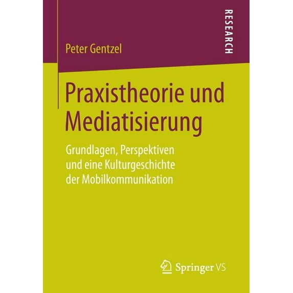 Praxistheorie Und Mediatisierung: Grundlagen, Perspektiven Und Eine Kulturgeschichte Der Mobilkommunikation, (Paperback)