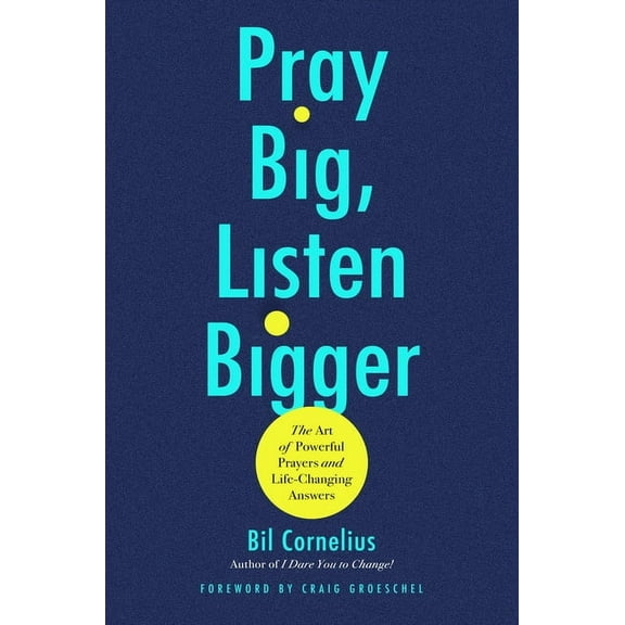 Pray Big, Listen Bigger: The Art of Powerful Prayers and Life-Changing Answers, (Hardcover)