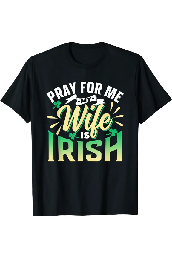 Pray For Me My Wife Is Irish Ireland Gaelic St. Patricks Day T-Shirt