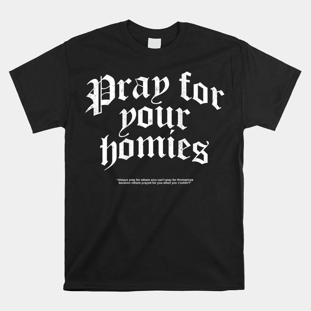 Pray For Your Homies Always Pray For Others Who Can’t Pray Unisex T