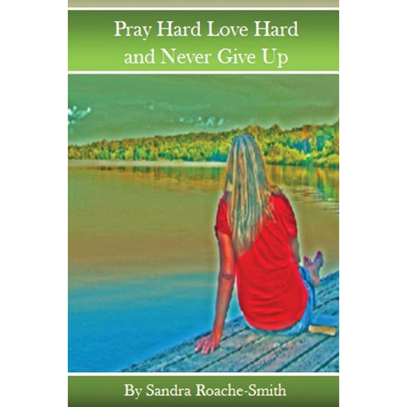 Pray Hard Love Hard and Never Give Up (Paperback) by Sandra L Roache-Smith