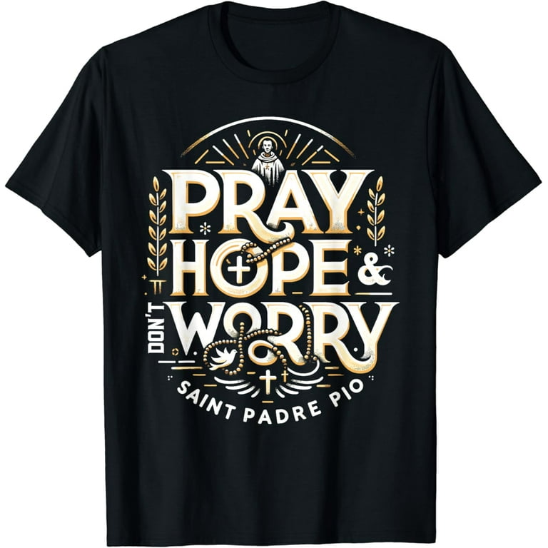 Padre Pio - Pray Hope And Don't Worry Catholic Saint Shirts Padre Pio - Pray Hope And Don't Worry Catholic Saint Shirts