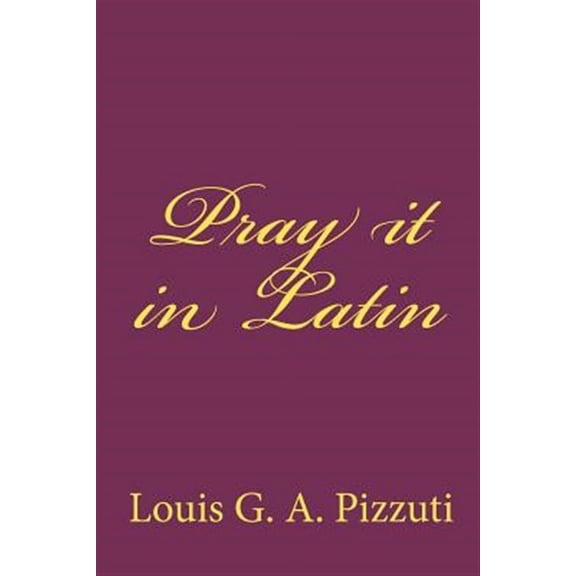Pray it in Latin (Paperback) by Louis G a Pizzuti
