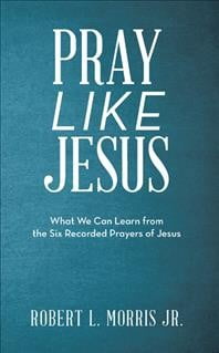 Pray Like Jesus : What We Can Learn from the Six Recorded Prayers of ...
