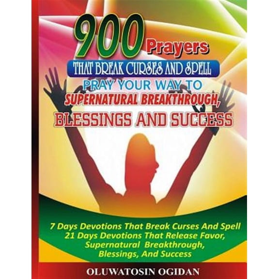 900 Prayers That Break Curses And Spell: : Pray Your Way To Supernatural Breakthrough, Blessings And Success: 7 Days Devotions That Break Causes And Spell 21 Days Devotions That Release Favor, Superna