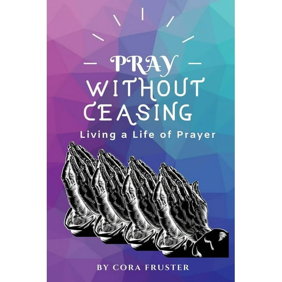 Pray Without Ceasing : Living a Life of Prayer (Paperback)