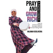 Pray and Grow Rich A Faith Choice How to Achieve Massive Success Without Compromising Faith Paperback