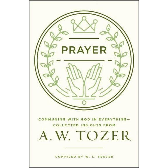 Prayer : Communing with God in Everything--Collected Insights from A. W. Tozer (Paperback)