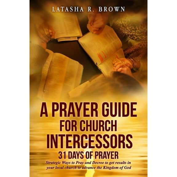 A Prayer Guide for Church Intercessors - 31 Days of Prayer: Strategic Ways to Pray and Decree to get results in your local church to advance the Kingdom of God Paperback 0997059214 9780997059212 Lat