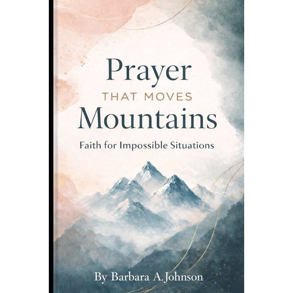 Prayer That Moves Mountains: Faith for Impossible Situations, (Paperback)
