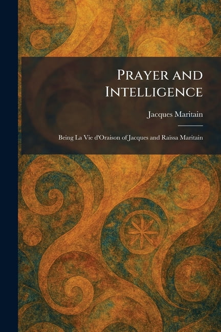 Prayer and Intelligence: Being La Vie d'Oraison of Jacques and RaiÃ&amp;#136;ssa Maritain, (Paperback)