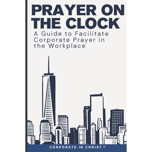 Prayer on the Clock: A Guide to Facilitate Corporate Prayer in the Workplace, (Paperback)