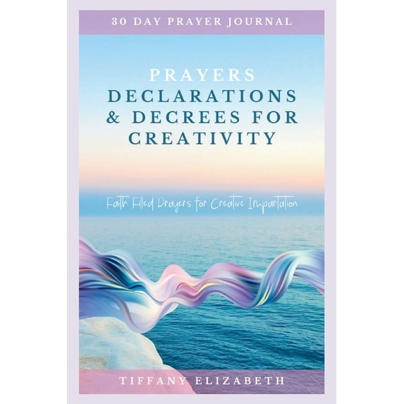 Prayers Declarations & Decrees: Prayers Declarations & Decrees For Creativity: Faith Filled Prayers For Creative Impartation (Paperback)