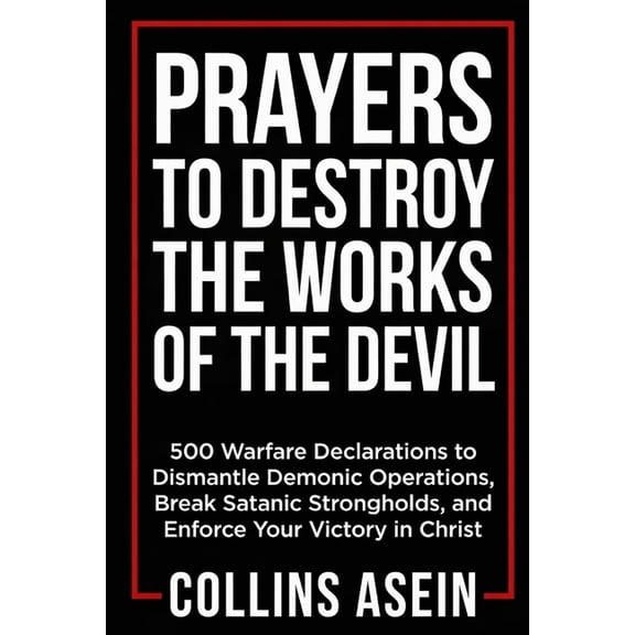 Prayers To Destroy The Works Of The Devil: 500 Warfare Declarations to Dismantle Demonic Operations, Break Satanic Stron, (Paperback)