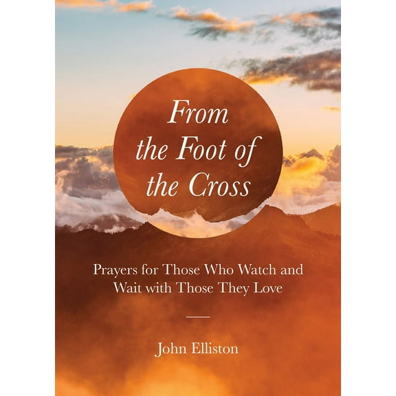 Prayers During Difficult Times From the Foot of the Cross: Prayers for Those Who Watch and Wait with Those They Love, (Paperback)