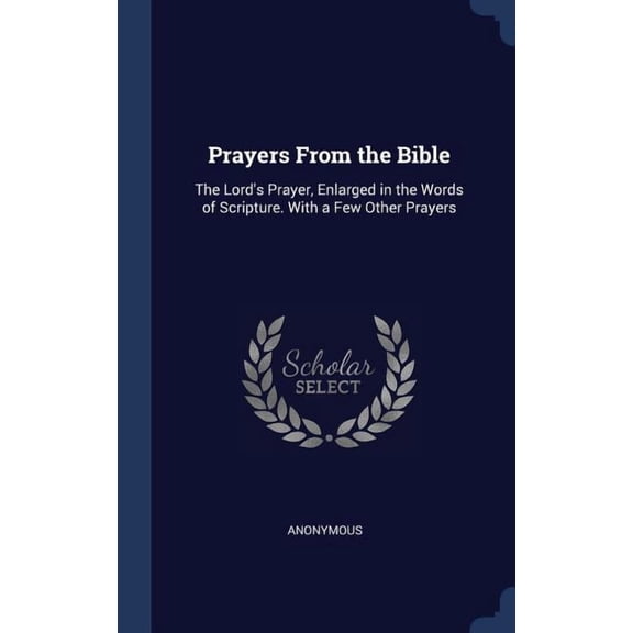 Prayers From The Bible: The Lord's Prayer, Enlarged In The Words Of Scripture. With A Few Other Prayers
