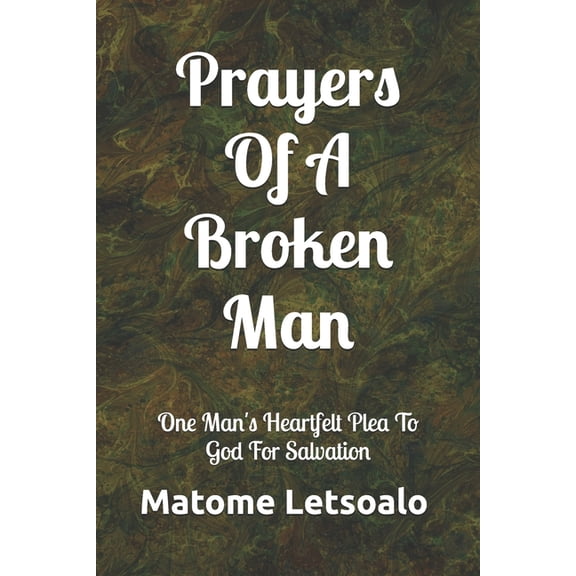 Prayers Of A Broken Man: One Man's Heartfelt Plea To God For Salvation, (Paperback)