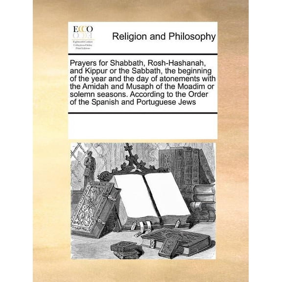 Prayers for Shabbath, Rosh-Hashanah, and Kippur or the Sabbath, the Beginning of the Year and the Day of Atonements with the Amidah and Musaph of the Moadim or Solemn Seasons. According to the Order of the Spanish and Portuguese Jews (Paperback)