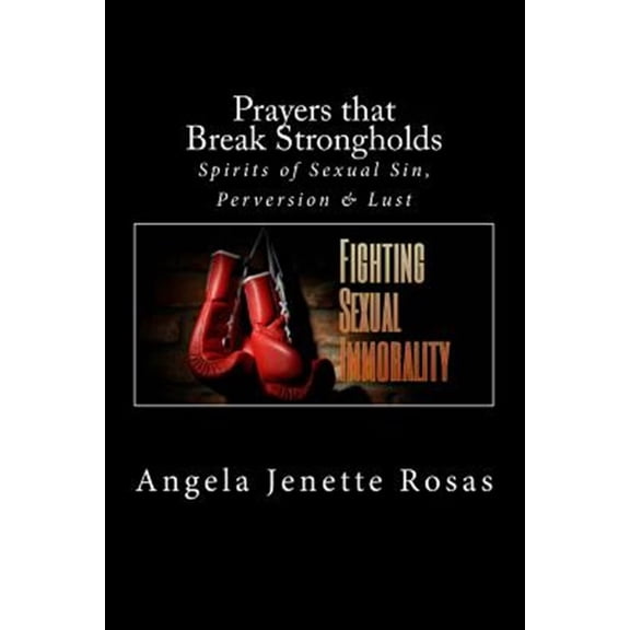 Prayers that Break Strongholds: Spirits of Sexual Sin, Perversion & Lust (Paperback) by Angela Jenette Rosas