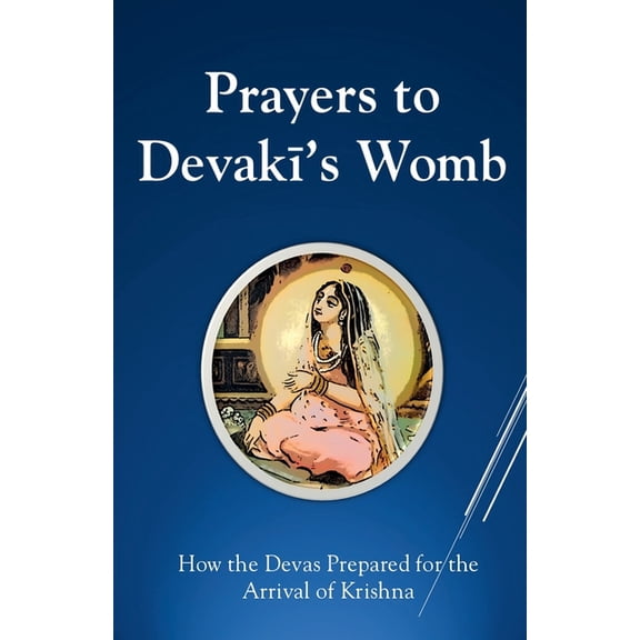 Prayers To Devaki's Womb: How the Devas Prepared For the Arrival of Krishna, (Paperback)