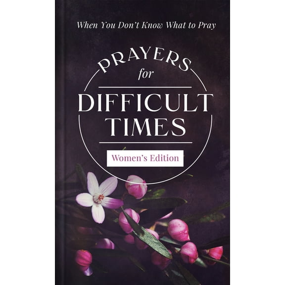 Prayers for Difficult Times Prayers for Difficult Times Women's Edition: When You Don't Know What to Pray, (Hardcover)