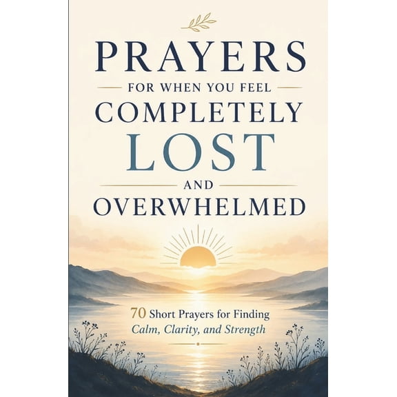 Prayers for When You Feel Completely Lost and Overwhelmed: 70 Short Prayers for Finding Calm, Clarity, and Strength, (Paperback)