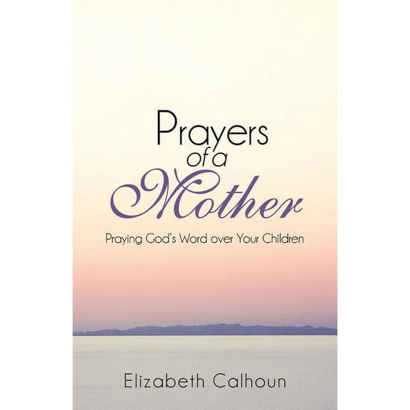 Prayers of a Mother : Praying God's Word over Your Children