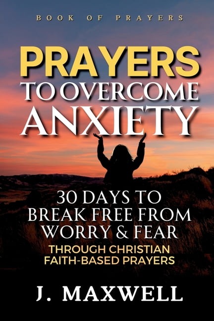 Prayers to Overcome Anxiety: 30 Days to Break Free from Worry &amp; Fear through Christian Faith-Based Prayers, (Paperback)