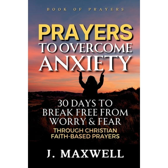 Prayers to Overcome Anxiety: 30 Days to Break Free from Worry & Fear through Christian Faith-Based Prayers, (Paperback)