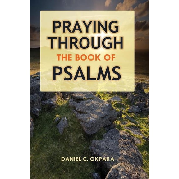 Praying Through the Book of Psalms : Discover Great Psalms, Prayers and Prophetic Declarations for Every Situation: Birthday, Christmas, Easter, Business Ideas, Breakthrough, Favor